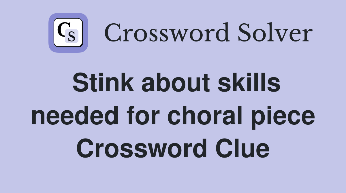 Stink about skills needed for choral piece Crossword Clue