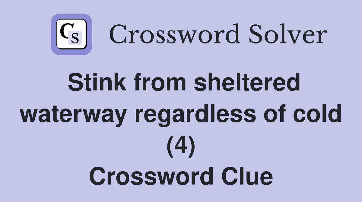Stink from sheltered waterway regardless of cold (4) Crossword Clue