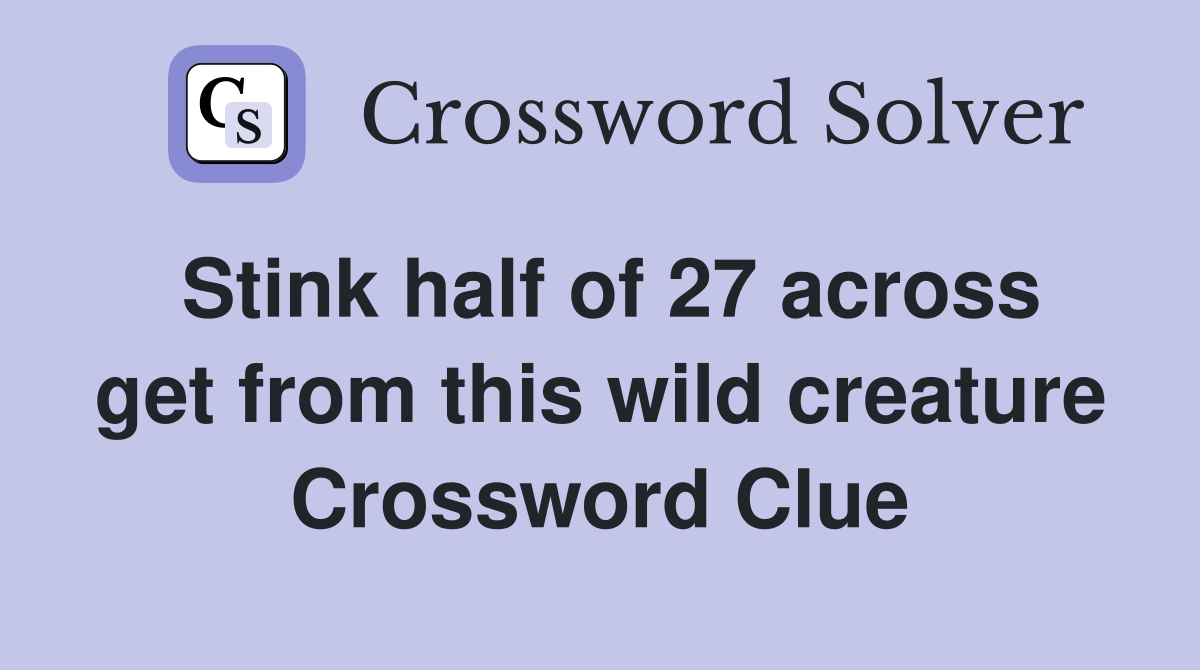 Stink half of 27 across get from this wild creature Crossword Clue