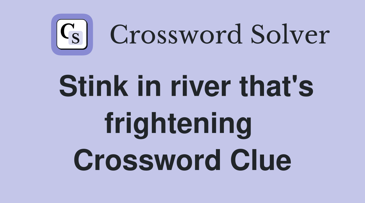 Stink in river that's frightening  Crossword Clue