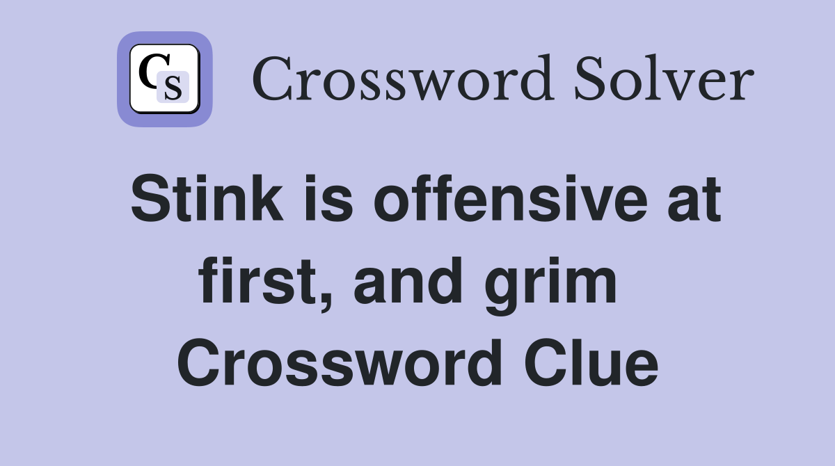 Stink is offensive at first, and grim  Crossword Clue