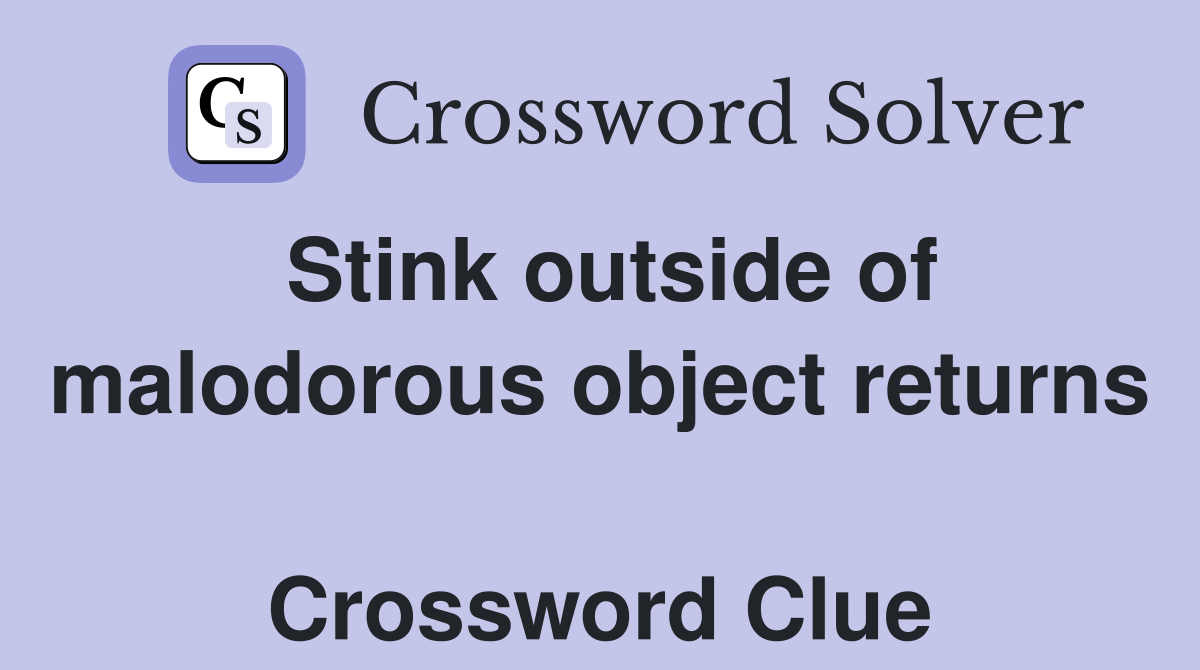 Stink outside of malodorous object returns  Crossword Clue