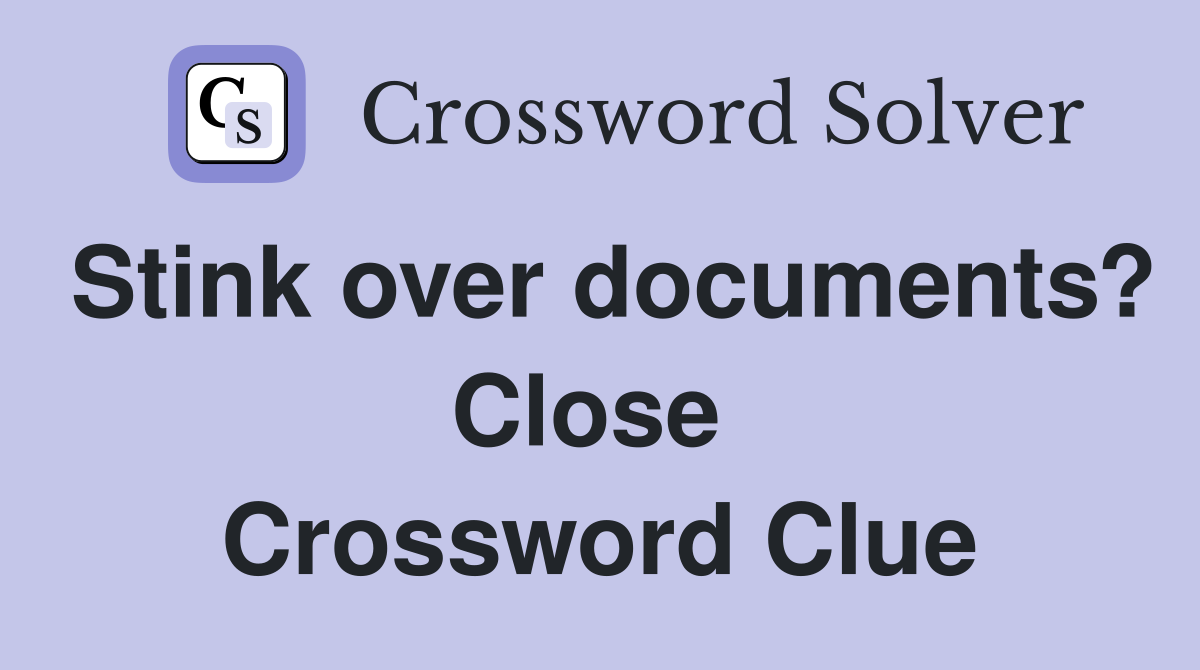 Stink over documents? Close  Crossword Clue
