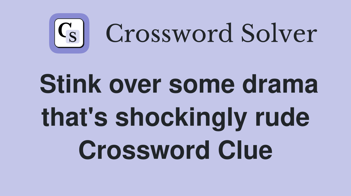 Stink over some drama that's shockingly rude Crossword Clue