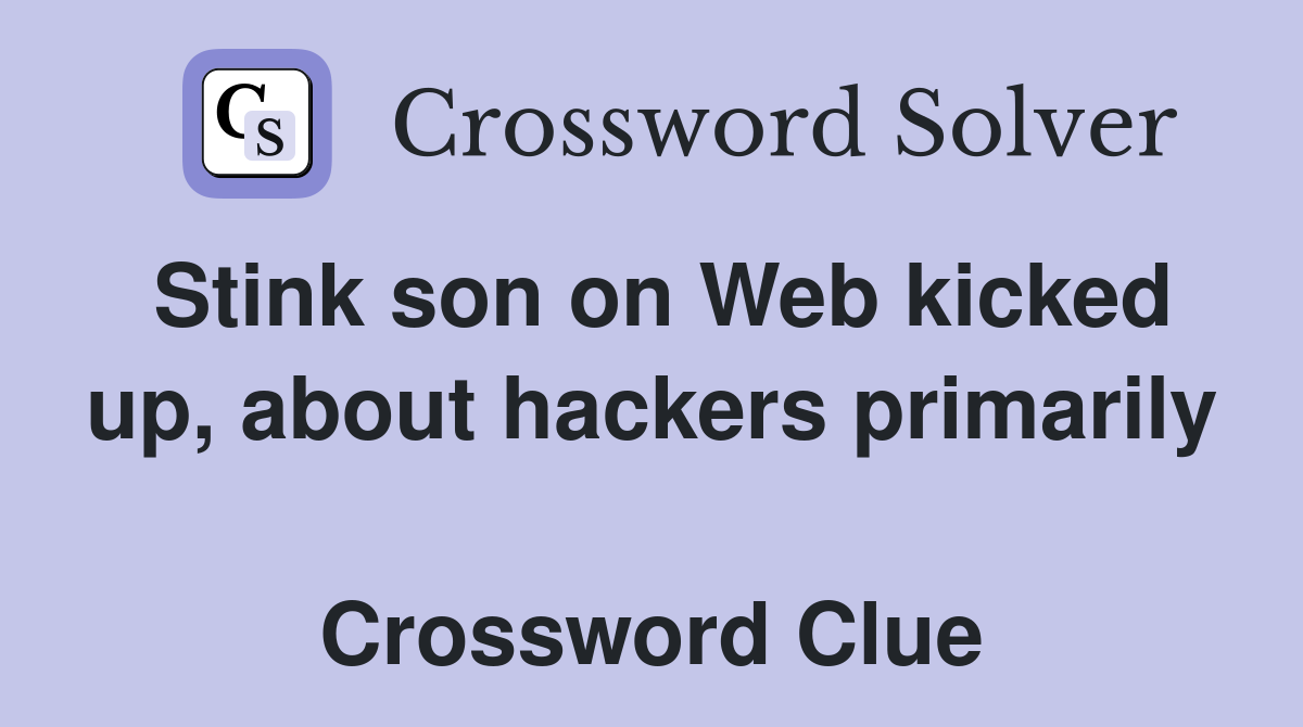 Stink son on Web kicked up, about hackers primarily  Crossword Clue