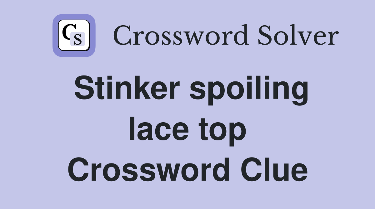 Stinker spoiling lace top Crossword Clue