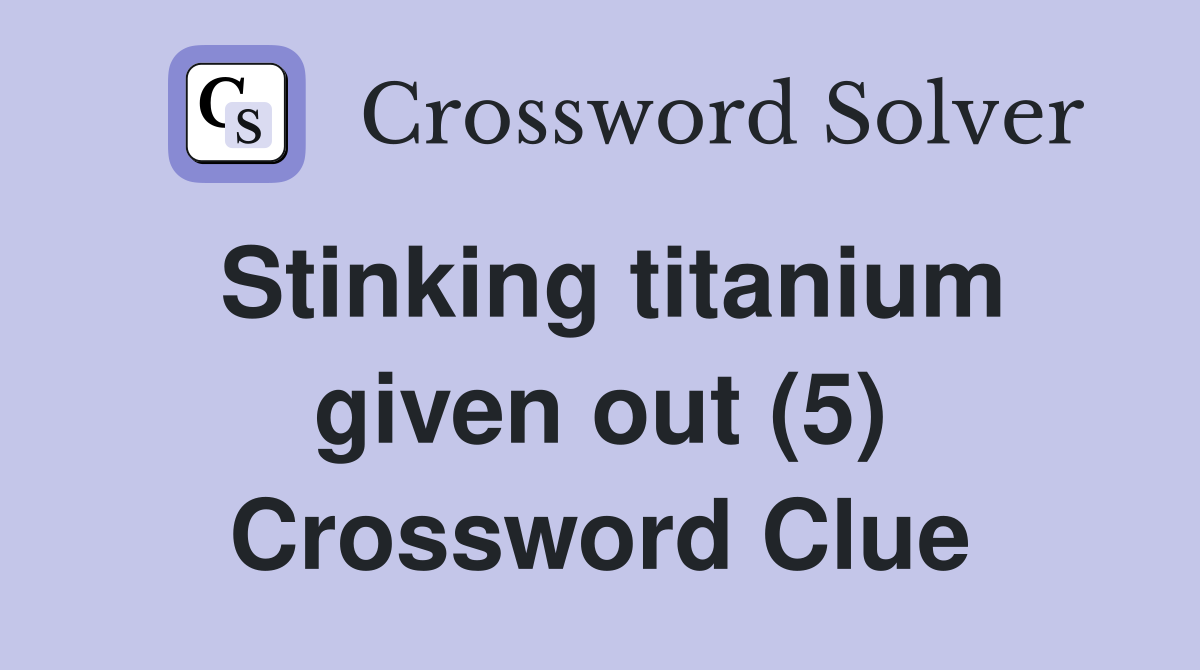 Stinking titanium given out (5) Crossword Clue