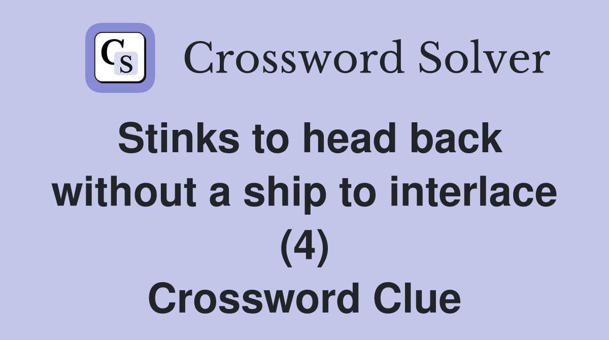 Stinks to head back without a ship to interlace (4) Crossword Clue