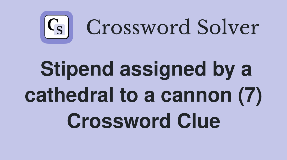 Stipend assigned by a cathedral to a cannon (7) Crossword Clue