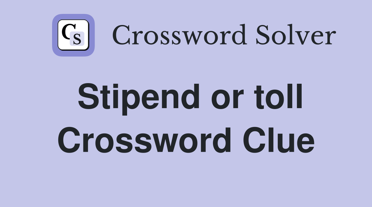 Stipend or toll Crossword Clue