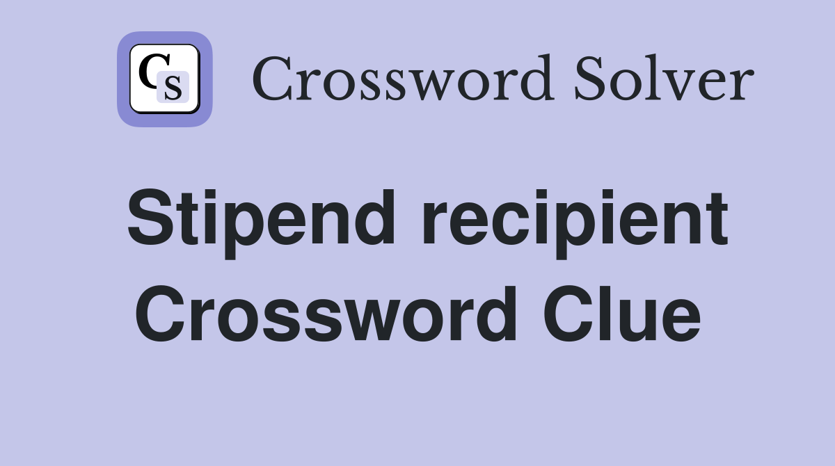 Stipend recipient Crossword Clue