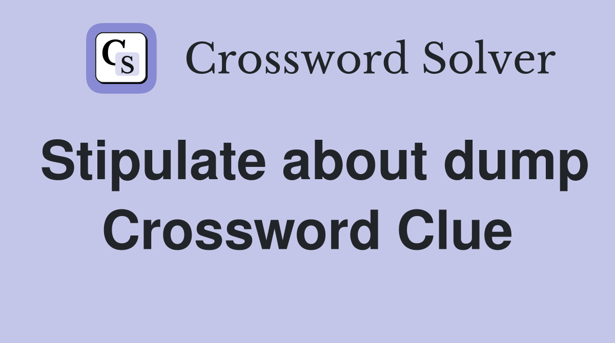 Stipulate about dump Crossword Clue