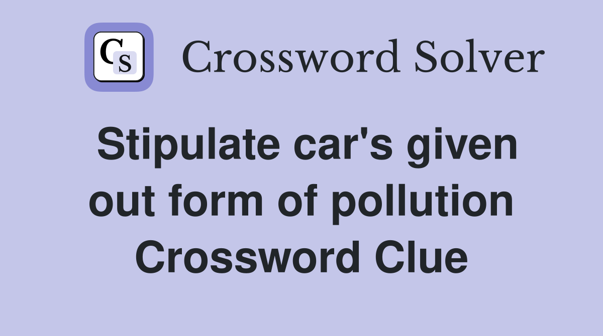 Stipulate car's given out form of pollution Crossword Clue