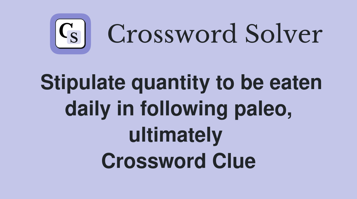 Stipulate quantity to be eaten daily in following paleo, ultimately  Crossword Clue