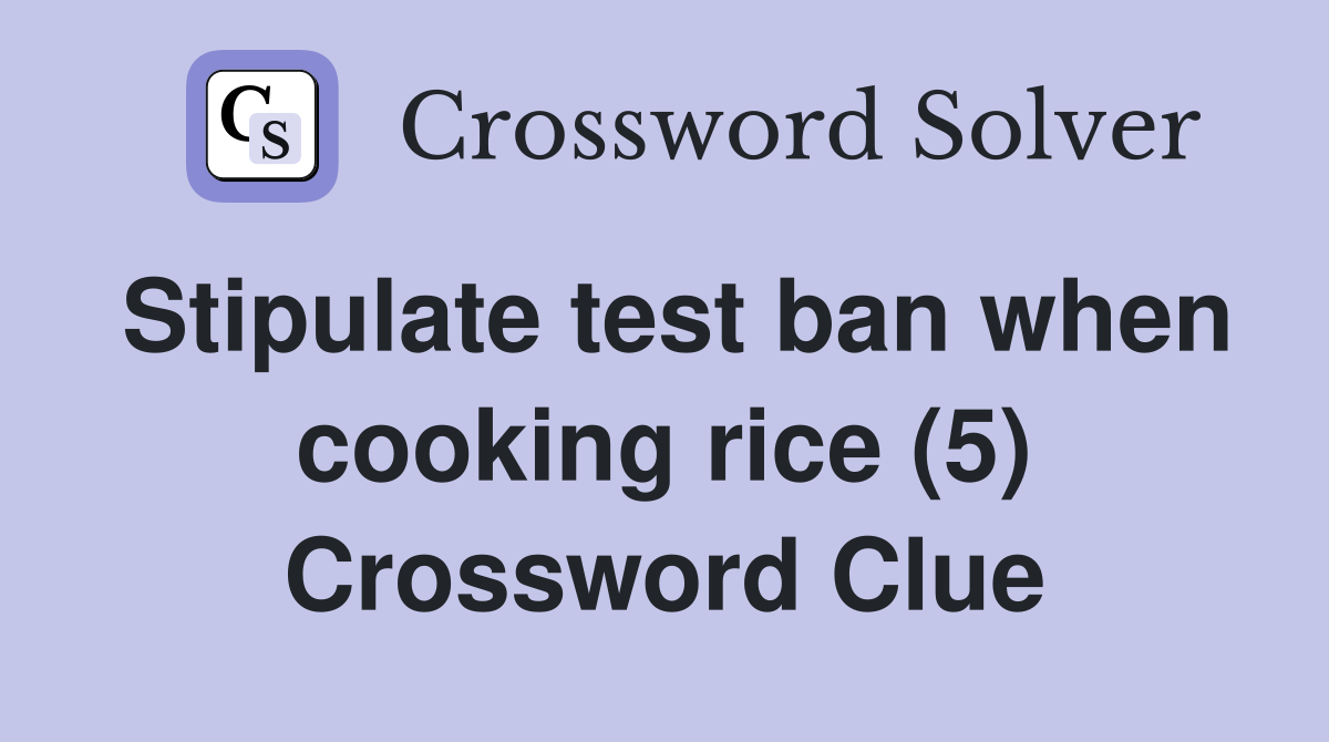 Stipulate test ban when cooking rice (5) Crossword Clue