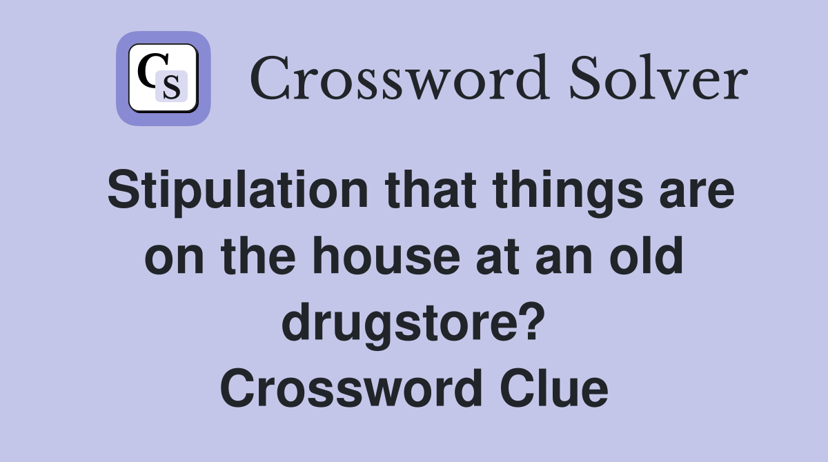 Stipulation that things are on the house at an old drugstore? Crossword Clue