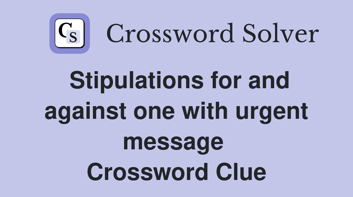 Stipulations for and against one with urgent message  Crossword Clue