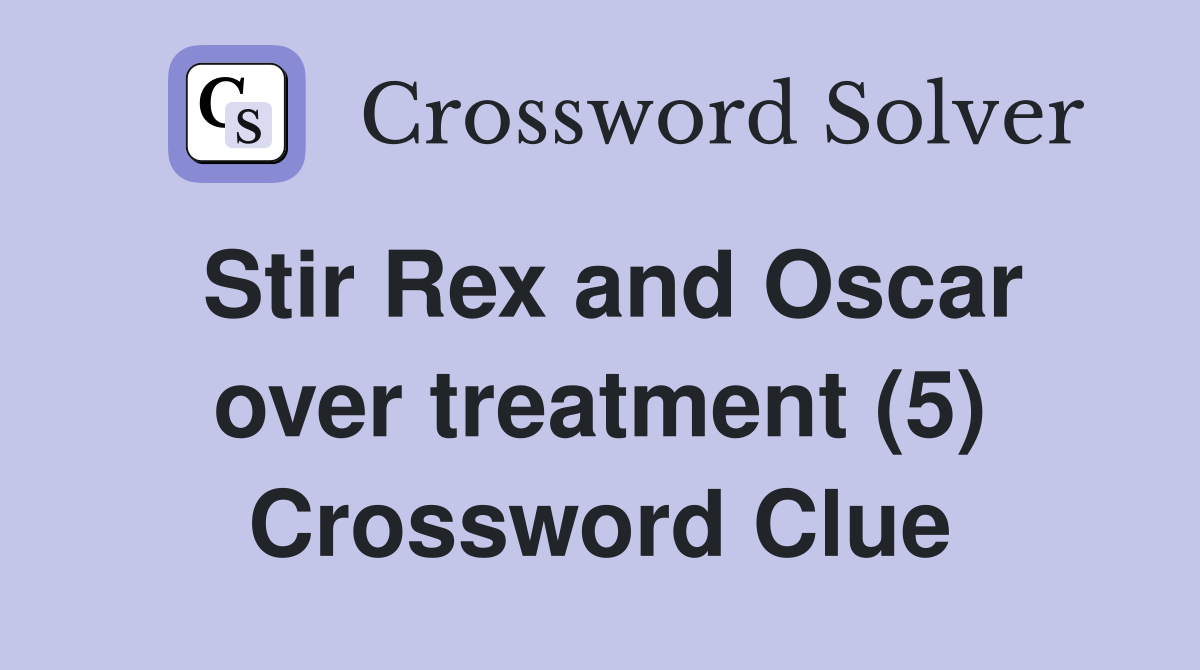Stir Rex and Oscar over treatment (5) Crossword Clue