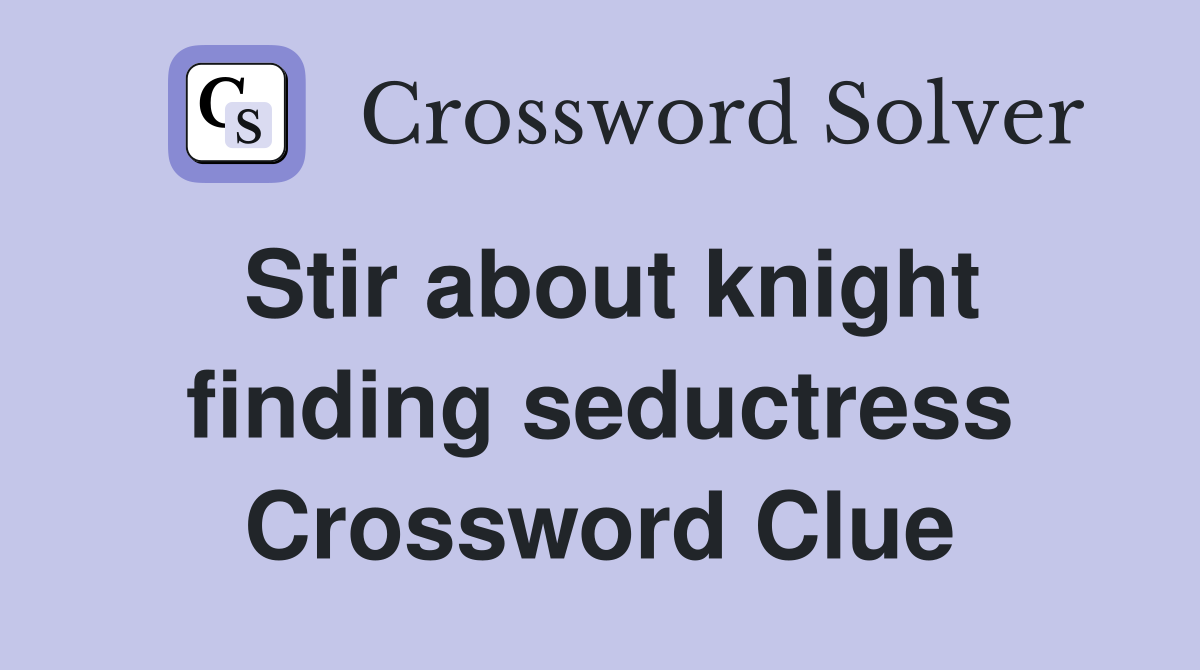 Stir about knight finding seductress Crossword Clue