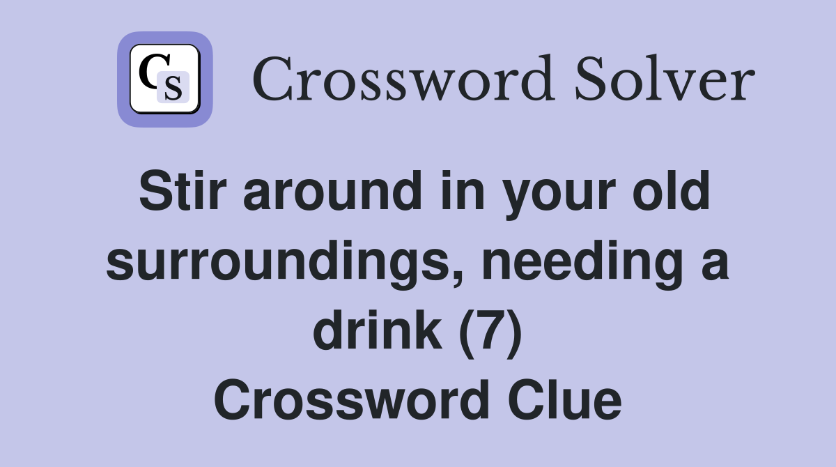 Stir around in your old surroundings, needing a drink (7) Crossword Clue