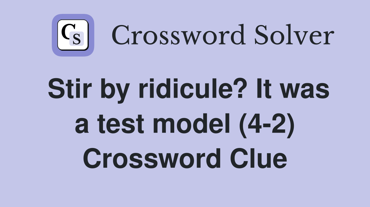 Stir by ridicule? It was a test model (4-2) Crossword Clue