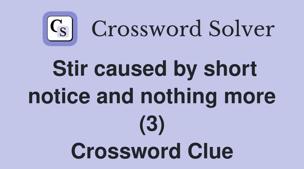 Stir caused by short notice and nothing more (3) Crossword Clue