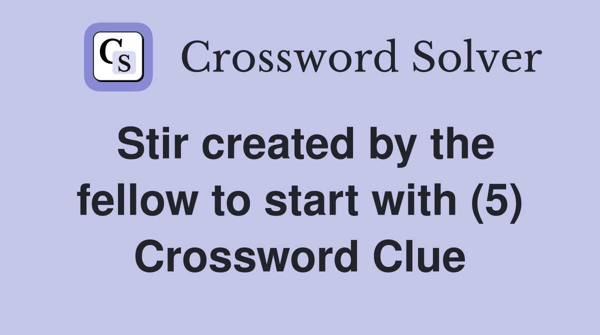 Stir created by the fellow to start with (5) Crossword Clue
