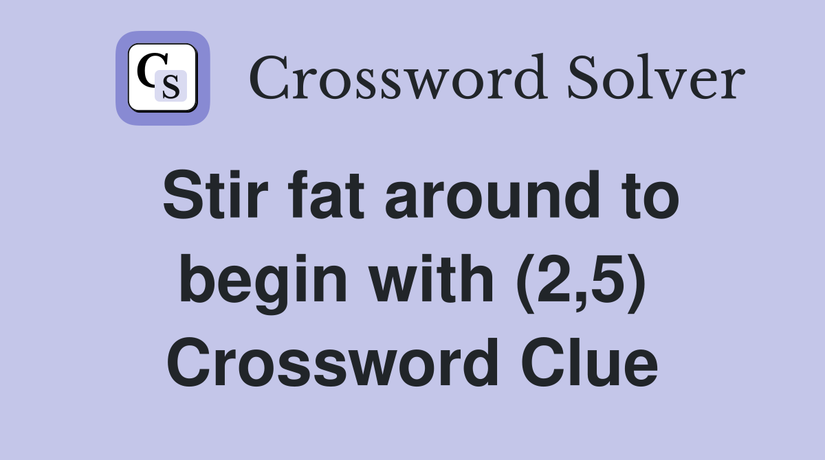 Stir fat around to begin with (2,5) Crossword Clue