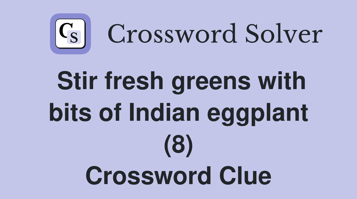 Stir fresh greens with bits of Indian eggplant (8) Crossword Clue
