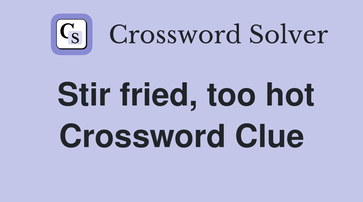 Stir fried, too hot Crossword Clue