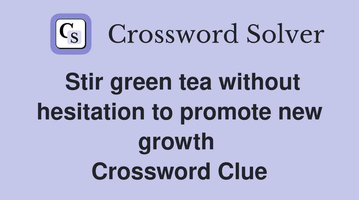 Stir green tea without hesitation to promote new growth  Crossword Clue
