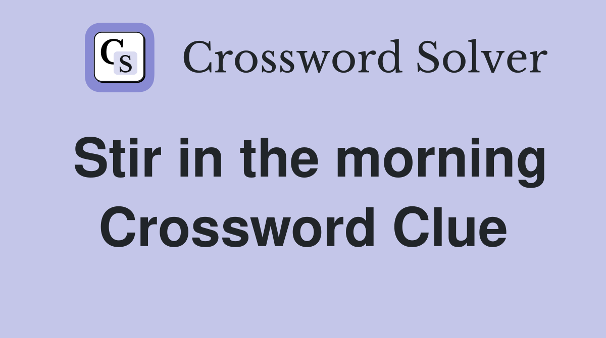 Stir in the morning Crossword Clue