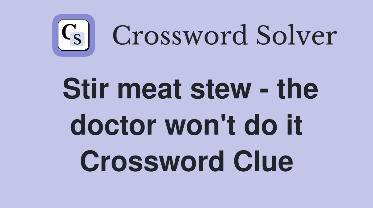 Stir meat stew - the doctor won't do it Crossword Clue