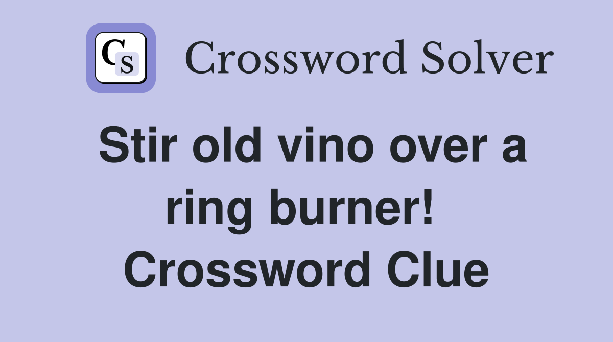 Stir old vino over a ring burner!  Crossword Clue