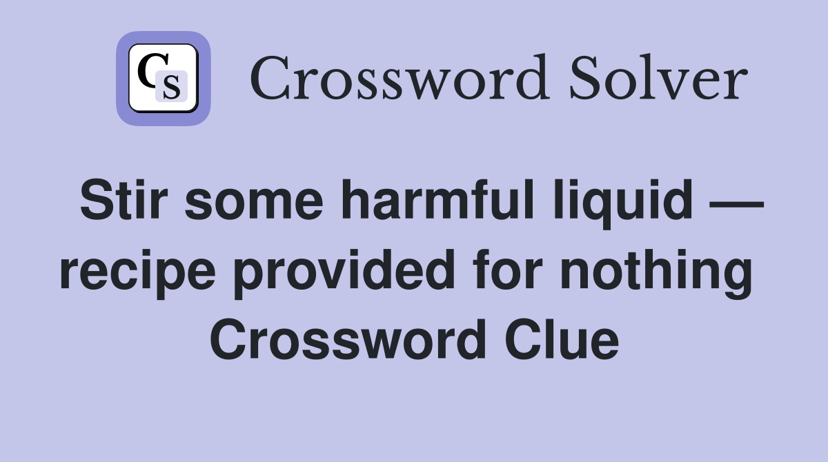 Stir some harmful liquid — recipe provided for nothing  Crossword Clue