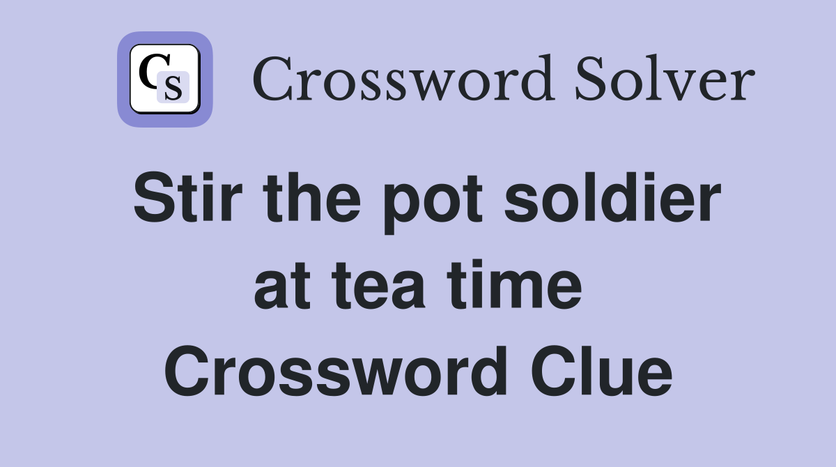 Stir the pot soldier at tea time Crossword Clue