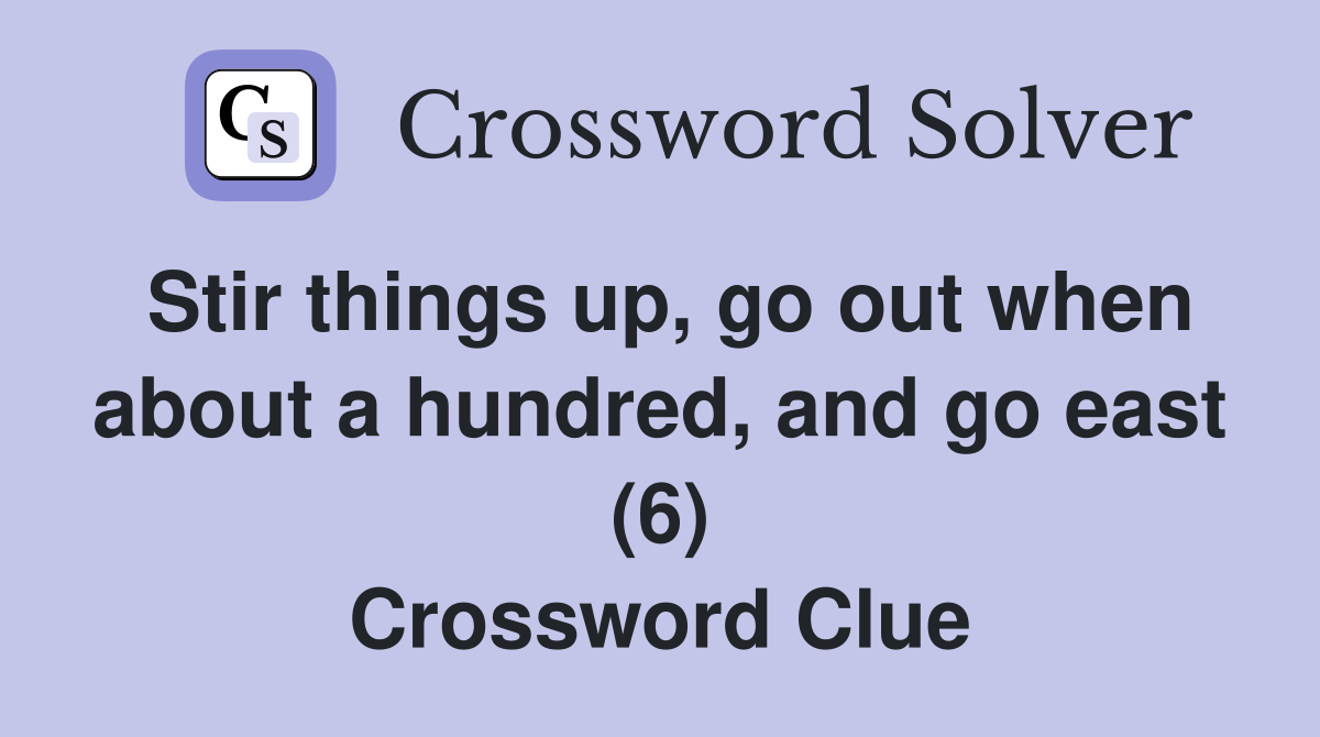 Stir things up, go out when about a hundred, and go east (6) Crossword Clue