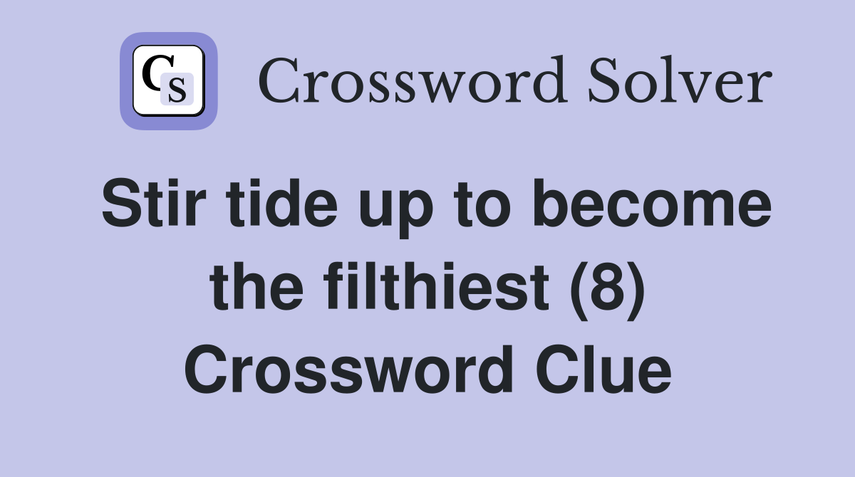 Stir tide up to become the filthiest (8) Crossword Clue