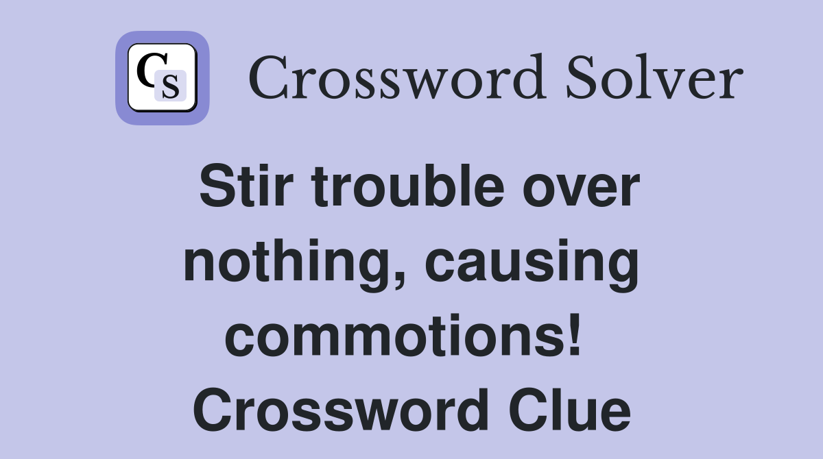 Stir trouble over nothing, causing commotions!  Crossword Clue