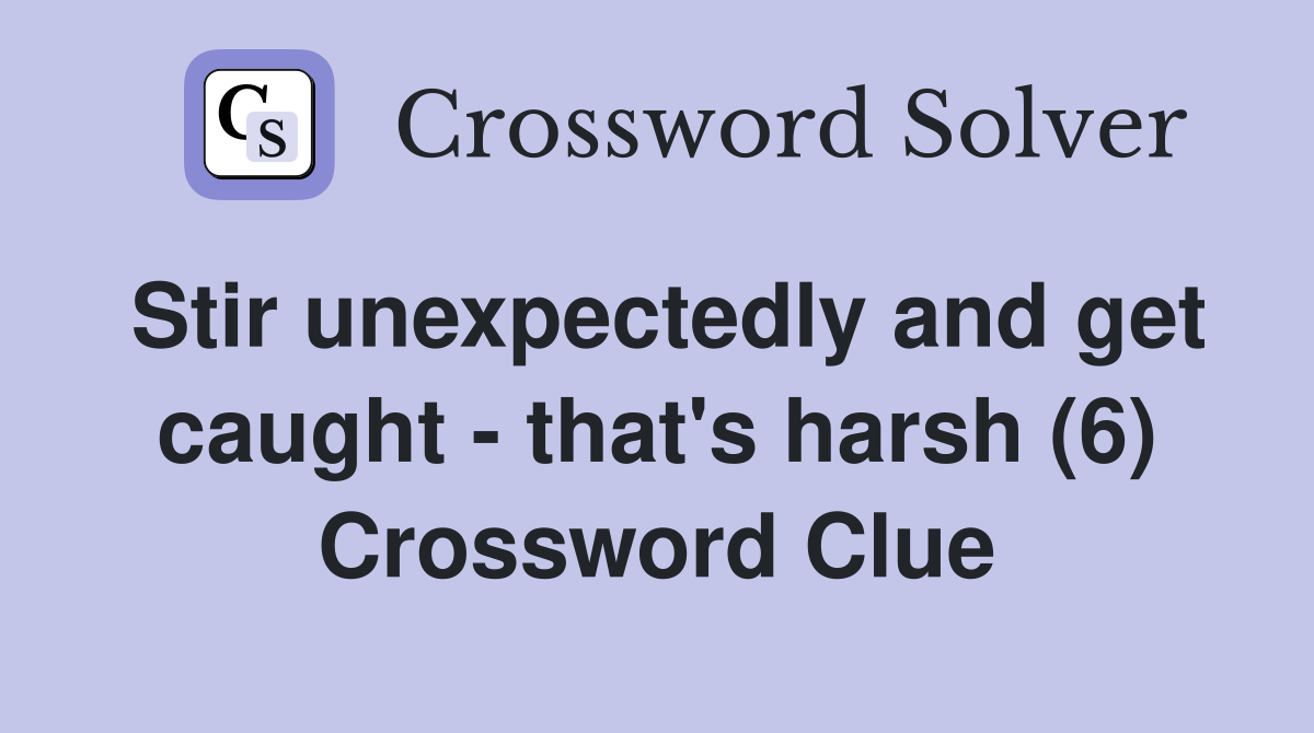 Stir unexpectedly and get caught - that's harsh (6) Crossword Clue