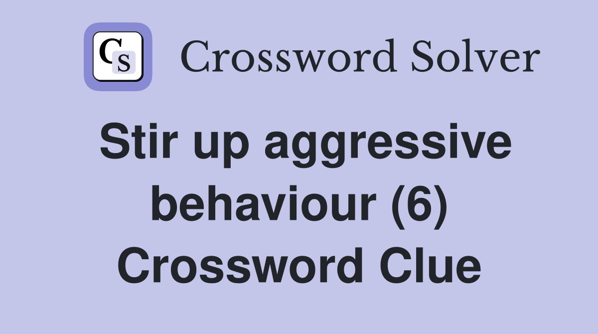 Stir up aggressive behaviour (6) Crossword Clue