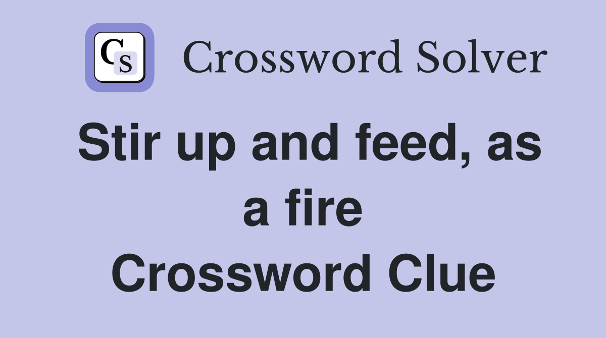 Stir up and feed, as a fire Crossword Clue