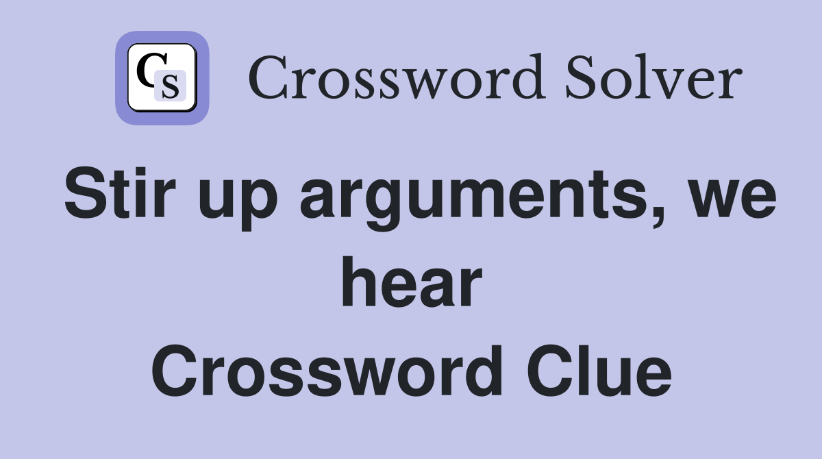 Stir up arguments, we hear Crossword Clue