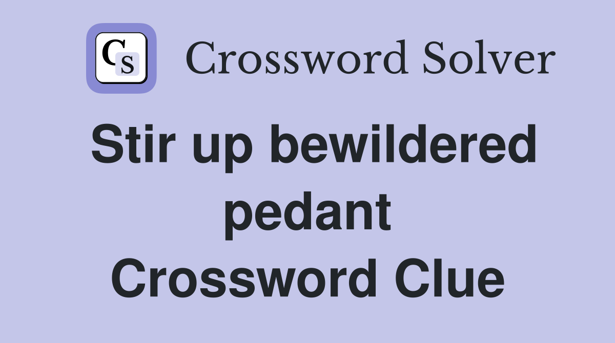 Stir up bewildered pedant Crossword Clue
