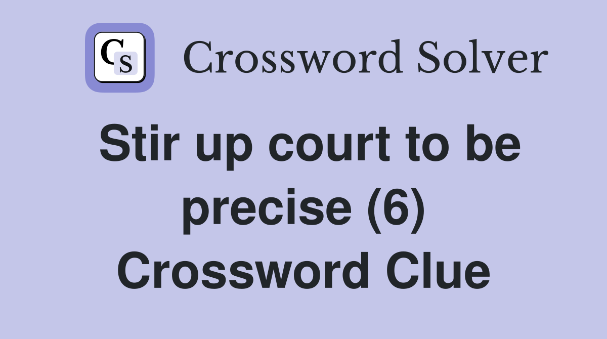 Stir up court to be precise (6) Crossword Clue