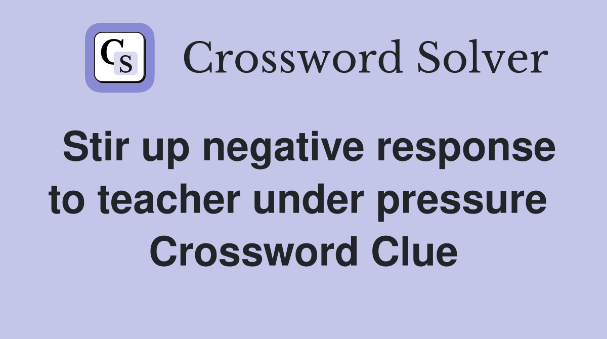 Stir up negative response to teacher under pressure  Crossword Clue