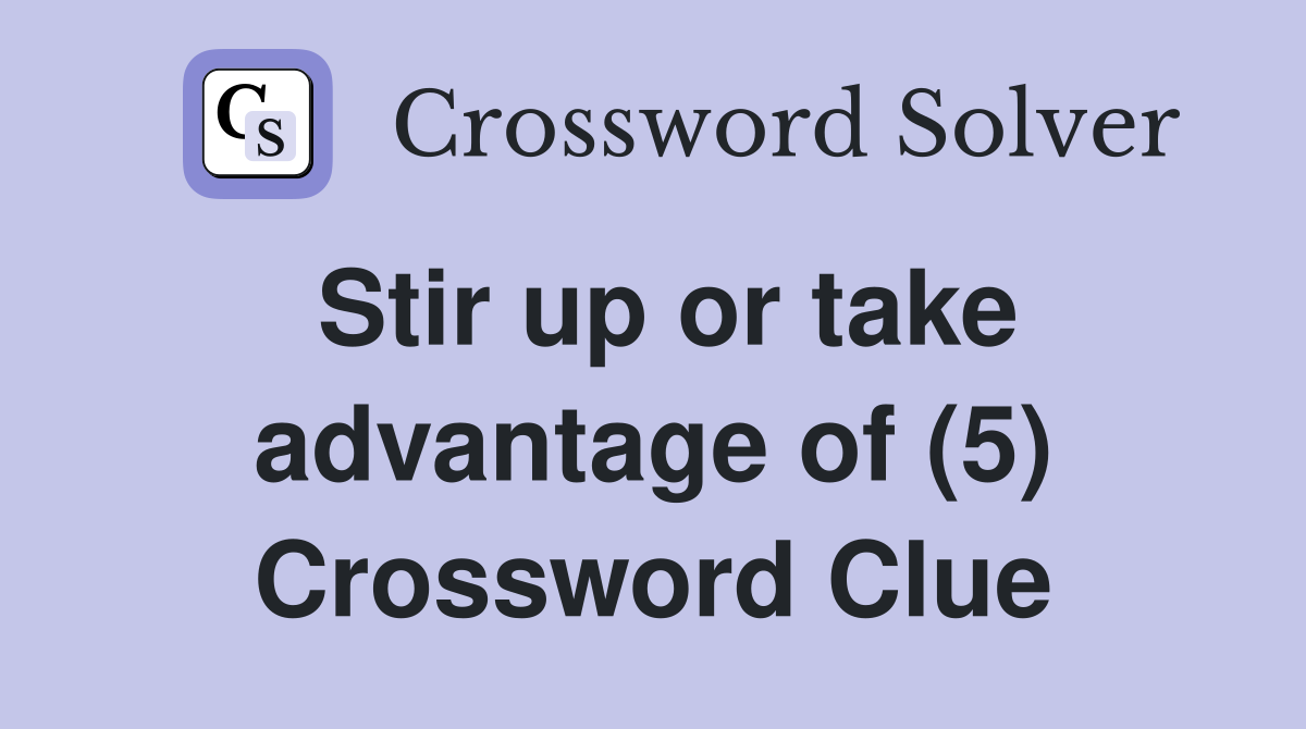 Stir up or take advantage of (5) Crossword Clue