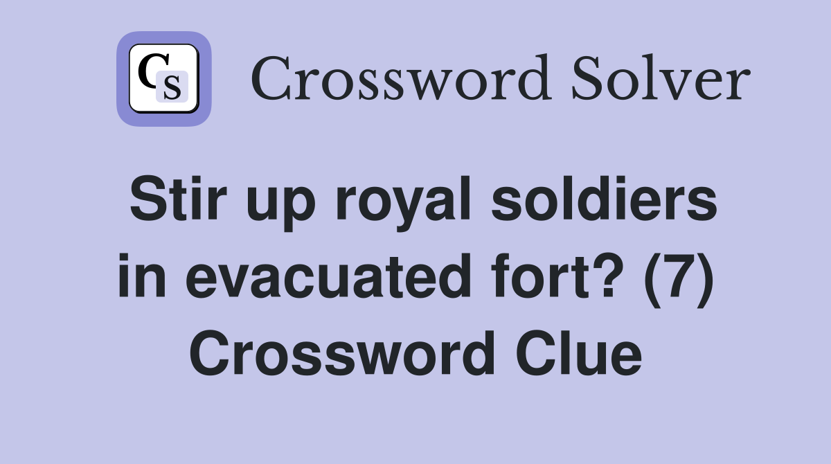 Stir up royal soldiers in evacuated fort? (7) Crossword Clue