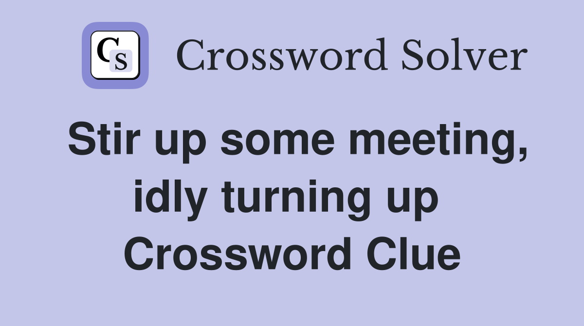 Stir up some meeting, idly turning up  Crossword Clue