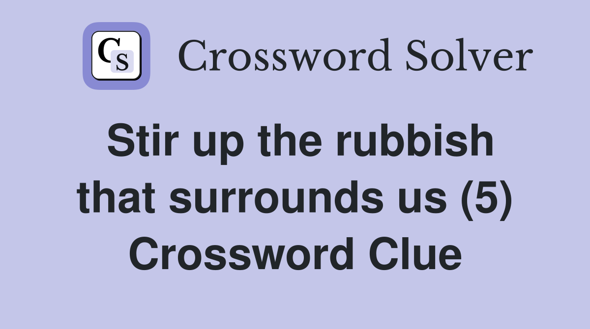 Stir up the rubbish that surrounds us (5) Crossword Clue